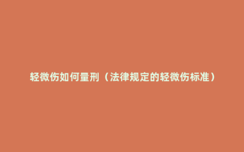 轻微伤如何量刑（法律规定的轻微伤标准）