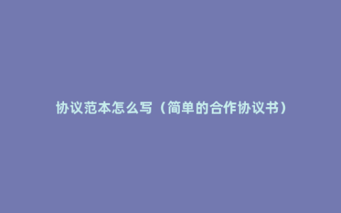 协议范本怎么写（简单的合作协议书）