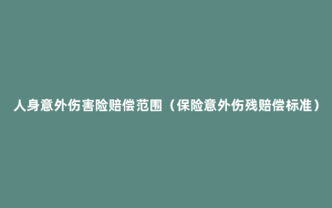 人身意外伤害险赔偿范围（保险意外伤残赔偿标准）