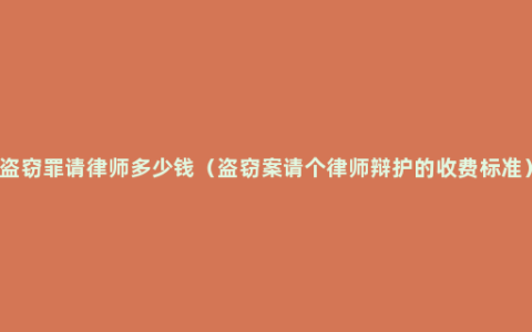 盗窃罪请律师多少钱（盗窃案请个律师辩护的收费标准）