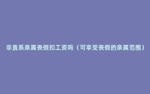 非直系亲属丧假扣工资吗（可享受丧假的亲属范围）
