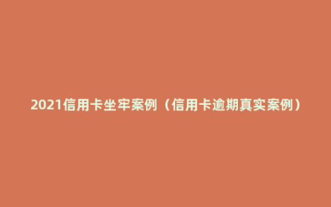 2021信用卡坐牢案例（信用卡逾期真实案例）
