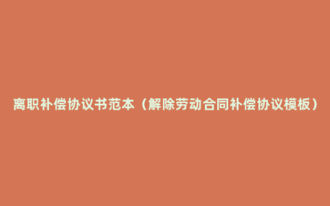离职补偿协议书范本（解除劳动合同补偿协议模板）