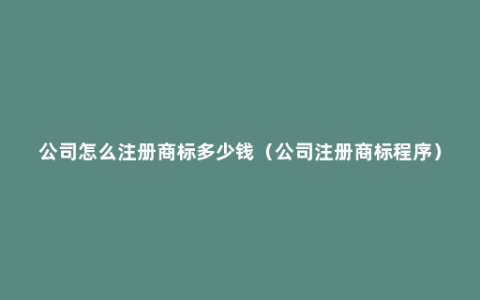 公司怎么注册商标多少钱（公司注册商标程序）