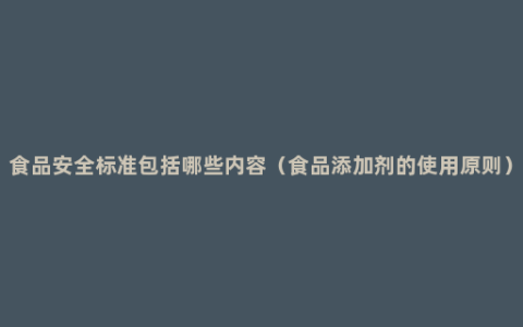 食品安全标准包括哪些内容（食品添加剂的使用原则）