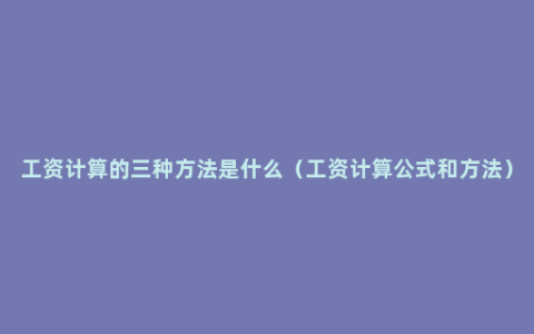 工资计算的三种方法是什么（工资计算公式和方法）