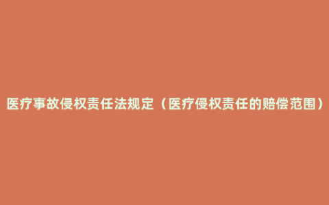 医疗事故侵权责任法规定（医疗侵权责任的赔偿范围）