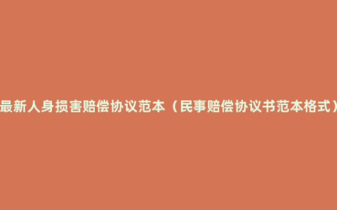 最新人身损害赔偿协议范本（民事赔偿协议书范本格式）