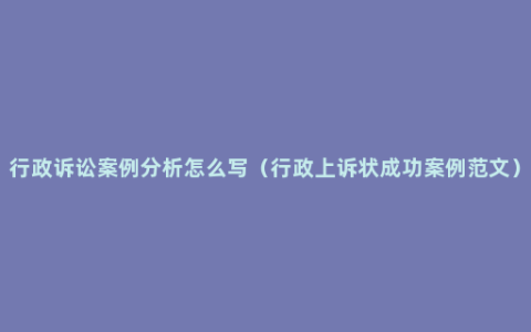 行政诉讼案例分析怎么写（行政上诉状成功案例范文）