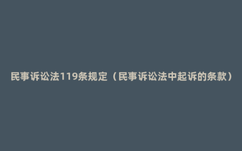 民事诉讼法119条规定（民事诉讼法中起诉的条款）