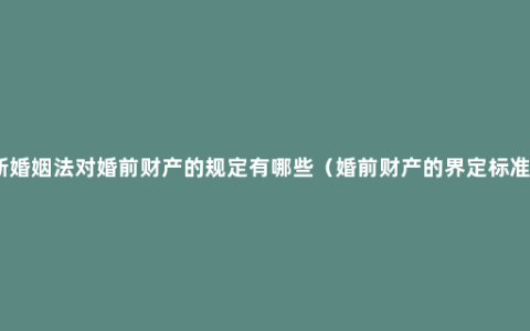 新婚姻法对婚前财产的规定有哪些（婚前财产的界定标准）