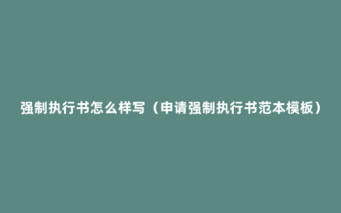 强制执行书怎么样写（申请强制执行书范本模板）