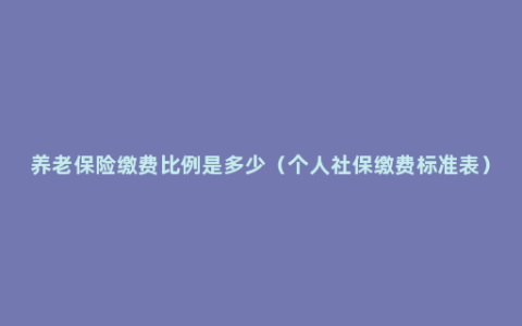 养老保险缴费比例是多少（个人社保缴费标准表）