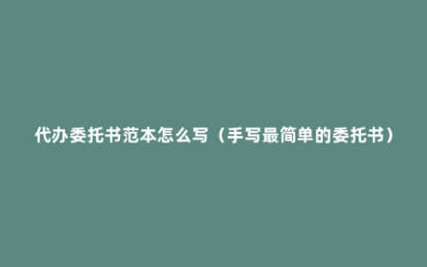 代办委托书范本怎么写（手写最简单的委托书）