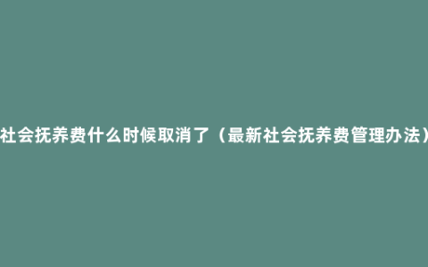 社会抚养费什么时候取消了（最新社会抚养费管理办法）