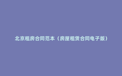 北京租房合同范本（房屋租赁合同电子版）
