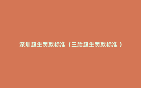 深圳超生罚款标准（三胎超生罚款标准 ）