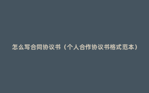 怎么写合同协议书（个人合作协议书格式范本）