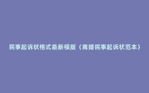 民事起诉状格式最新模版（离婚民事起诉状范本）