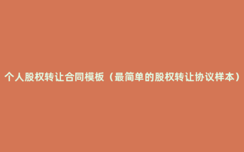个人股权转让合同模板（最简单的股权转让协议样本）
