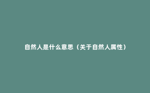 自然人是什么意思（关于自然人属性）