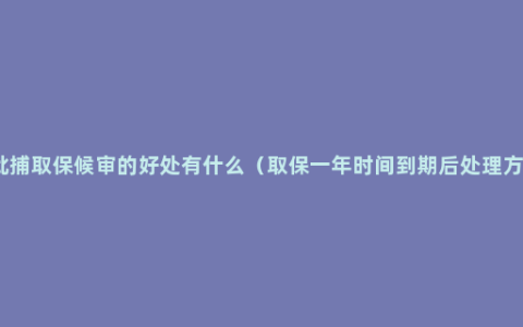 不批捕取保候审的好处有什么（取保一年时间到期后处理方法）