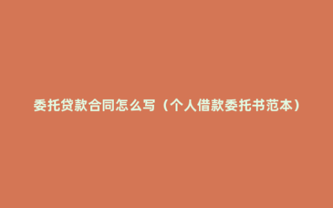 委托贷款合同怎么写（个人借款委托书范本）