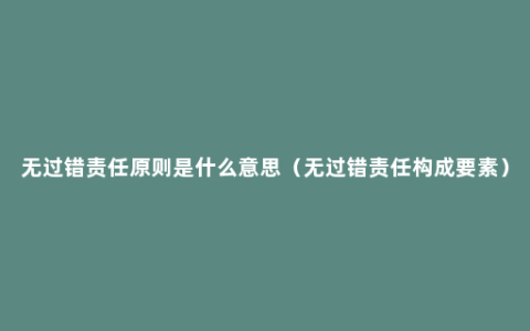 无过错责任原则是什么意思（无过错责任构成要素）