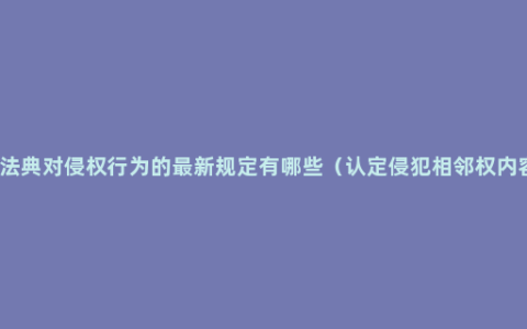 民法典对侵权行为的最新规定有哪些（认定侵犯相邻权内容）