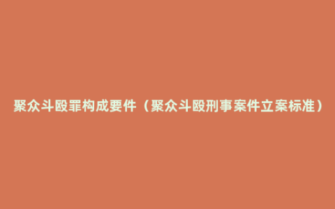 聚众斗殴罪构成要件（聚众斗殴刑事案件立案标准）