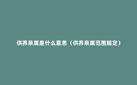 供养亲属是什么意思（供养亲属范围规定）