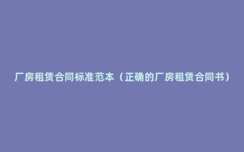 厂房租赁合同标准范本（正确的厂房租赁合同书）