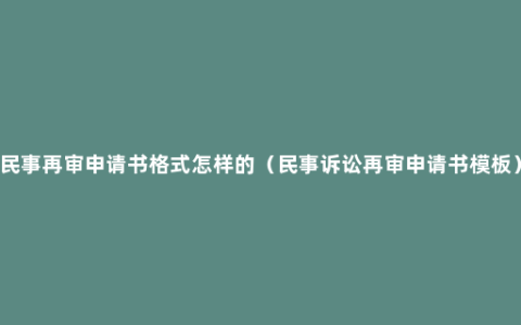 民事再审申请书格式怎样的（民事诉讼再审申请书模板）