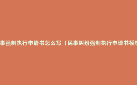 民事强制执行申请书怎么写（民事纠纷强制执行申请书模板）