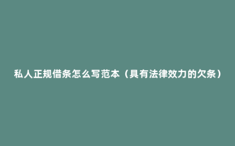 私人正规借条怎么写范本（具有法律效力的欠条）