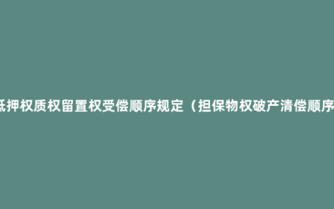 抵押权质权留置权受偿顺序规定（担保物权破产清偿顺序）