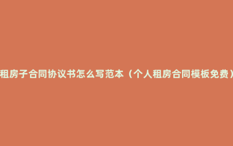 租房子合同协议书怎么写范本（个人租房合同模板免费）