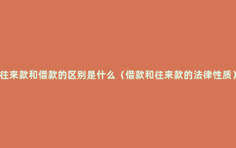往来款和借款的区别是什么（借款和往来款的法律性质）