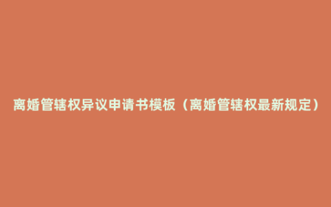 离婚管辖权异议申请书模板（离婚管辖权最新规定）