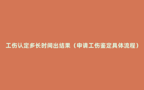 工伤认定多长时间出结果（申请工伤鉴定具体流程）