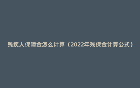 残疾人保障金怎么计算（2022年残保金计算公式）