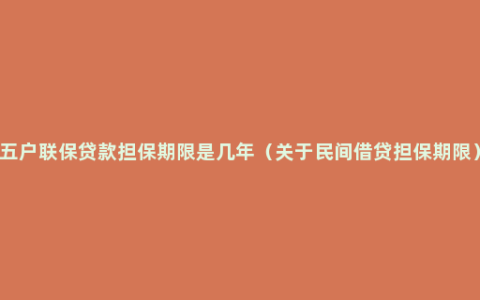 五户联保贷款担保期限是几年（关于民间借贷担保期限）
