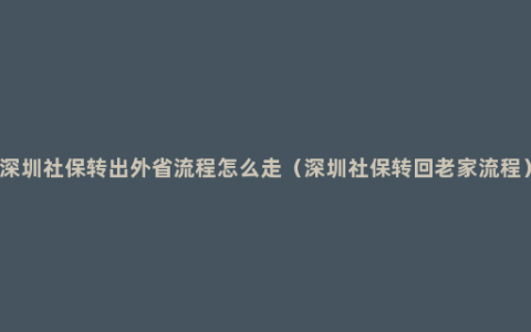 深圳社保转出外省流程怎么走（深圳社保转回老家流程）