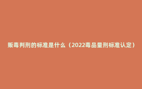 贩毒判刑的标准是什么（2022毒品量刑标准认定）