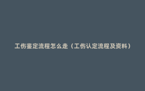 工伤鉴定流程怎么走（工伤认定流程及资料）
