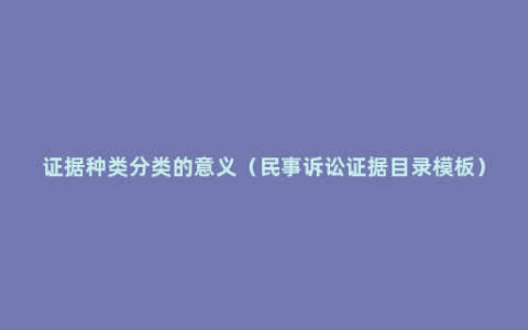 证据种类分类的意义（民事诉讼证据目录模板）