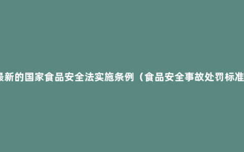 最新的国家食品安全法实施条例（食品安全事故处罚标准）