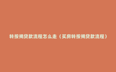 转按揭贷款流程怎么走（买房转按揭贷款流程）