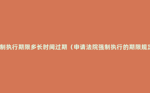 强制执行期限多长时间过期（申请法院强制执行的期限规定）