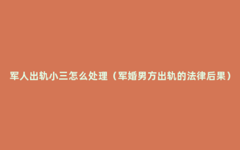 军人出轨小三怎么处理（军婚男方出轨的法律后果）